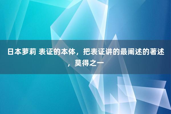 日本萝莉 表证的本体，把表证讲的最阐述的著述，莫得之一